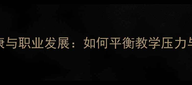 图片 教师心理健康与职业发展：如何平衡教学压力与自我关怀？