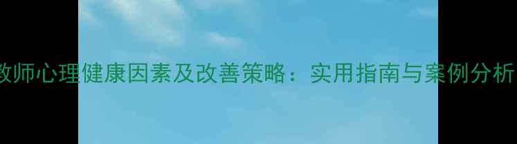 图片 教师心理健康因素及改善策略：实用指南与案例分析1