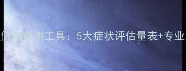 图片 教师心理健康自测工具：5大症状评估量表+专业应对指南
