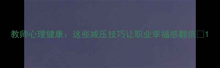 图片 教师心理健康：这些减压技巧让职业幸福感翻倍🌟1