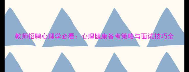 图片 教师招聘心理学必看：心理健康备考策略与面试技巧全