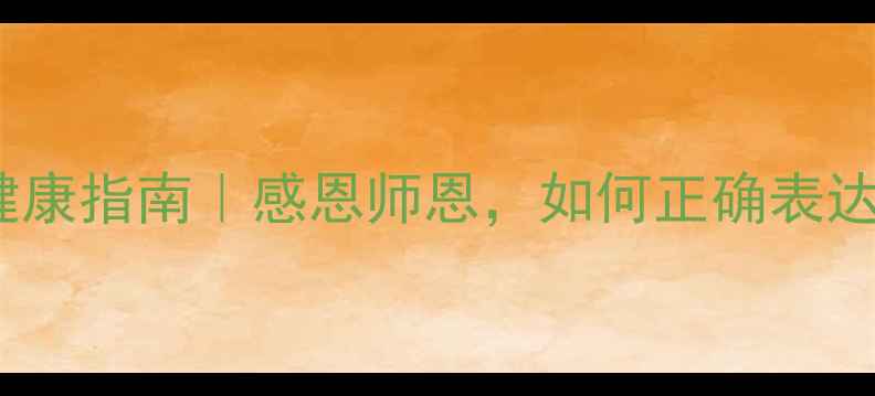 图片 教师节心理健康指南｜感恩师恩，如何正确表达爱意？🌼💐1