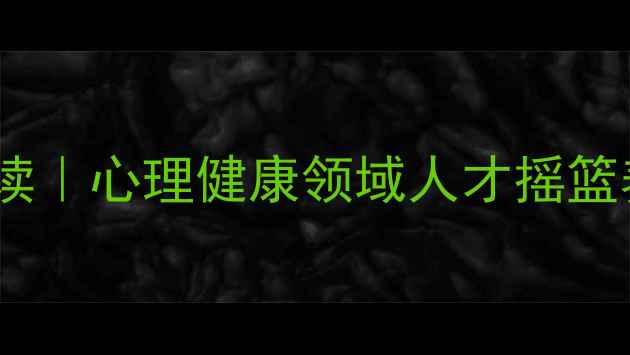 图片 教育心理学博士点专业解读｜心理健康领域人才摇篮养成指南（附报考攻略）1