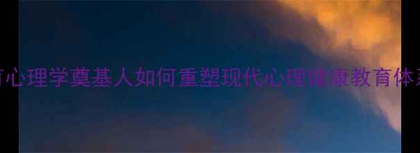 图片 教育心理学奠基人如何重塑现代心理健康教育体系？