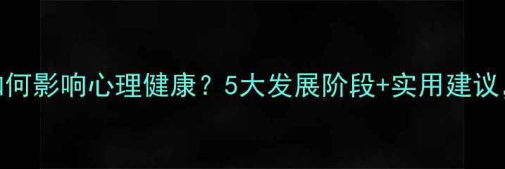 图片 教育心理学如何影响心理健康？5大发展阶段+实用建议，家长必看！