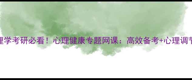 图片 教育心理学考研必看！心理健康专题网课：高效备考+心理调节全攻略