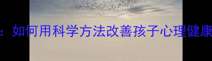图片 教育心理学视角：如何用科学方法改善孩子心理健康（附实操指南）