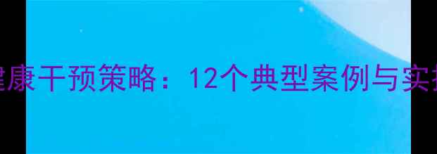图片 教育案例中的心理健康干预策略：12个典型案例与实操指南（附工具包）