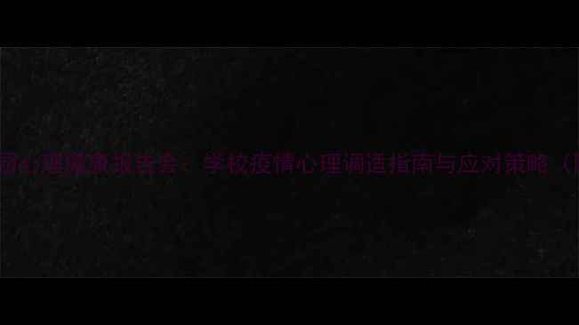 图片 教育部最新校园心理健康报告会：学校疫情心理调适指南与应对策略（附专业方案）1