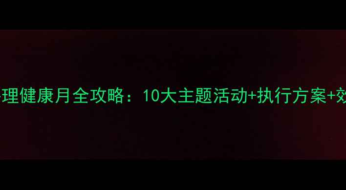 图片 文学院心理健康月全攻略：10大主题活动+执行方案+效果评估1