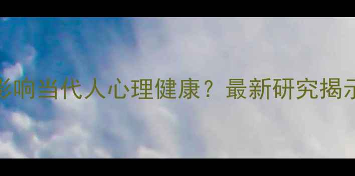 图片 文明发展如何影响当代人心理健康？最新研究揭示五大关键关联