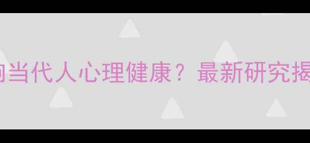 图片 文明发展如何影响当代人心理健康？最新研究揭示五大关键关联1