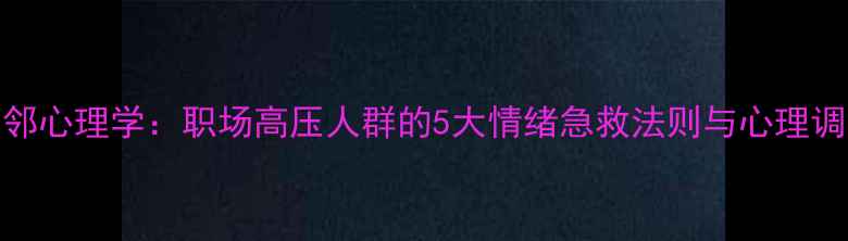 图片 文都比邻心理学：职场高压人群的5大情绪急救法则与心理调适方案