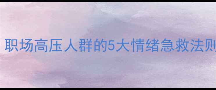 图片 文都比邻心理学：职场高压人群的5大情绪急救法则与心理调适方案1
