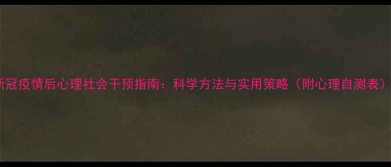 图片 新冠疫情后心理社会干预指南：科学方法与实用策略（附心理自测表）1