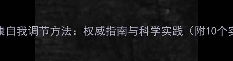 图片 新心理健康自我调节方法：权威指南与科学实践（附10个实用技巧）
