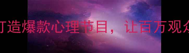 图片 新手必看！3步打造爆款心理节目，让百万观众主动关注！🔥1
