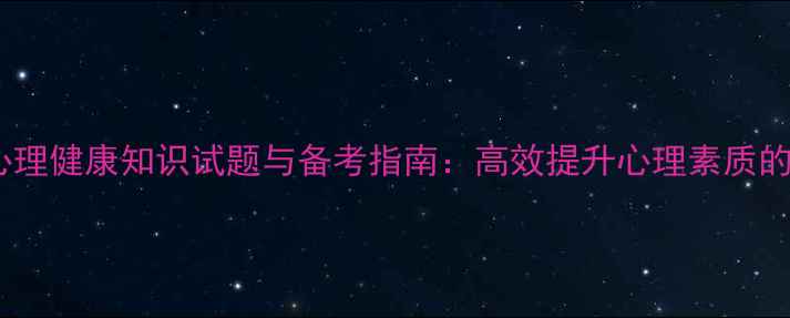 图片 新疆地区心理健康知识试题与备考指南：高效提升心理素质的实用方法1