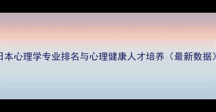 图片 日本心理学专业排名与心理健康人才培养（最新数据）