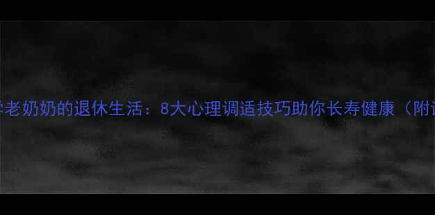 图片 日本心理学老奶奶的退休生活：8大心理调适技巧助你长寿健康（附详细指南）