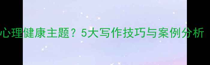 图片 日语作文中如何融入心理健康主题？5大写作技巧与案例分析（含学生必读模板）1