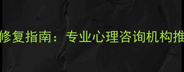 图片 昆明婚姻情感修复指南：专业心理咨询机构推荐与实用技巧