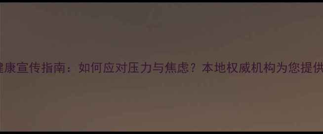 图片 昆明心理健康宣传指南：如何应对压力与焦虑？本地权威机构为您提供专业支持1
