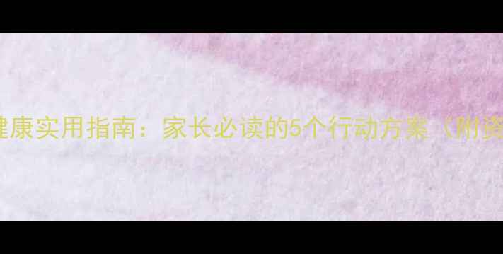 图片 暑假心理健康实用指南：家长必读的5个行动方案（附资源清单）1