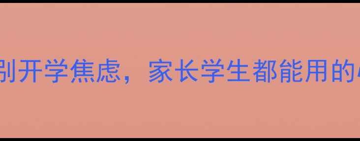 图片 暑假结束前必看！3步告别开学焦虑，家长学生都能用的心理调适指南（附案例）