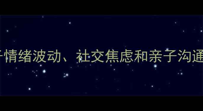 图片 暑期心理健康必看如何应对孩子情绪波动、社交焦虑和亲子沟通？3个实用技巧+20个问答全！1