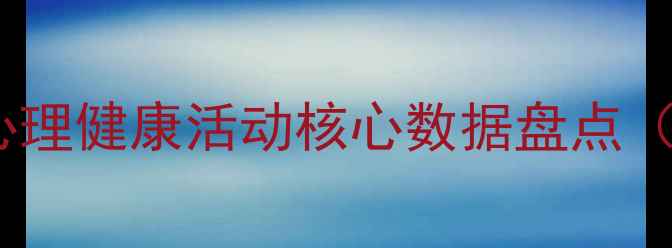 图片 暑期心理健康活动核心数据盘点（度）1