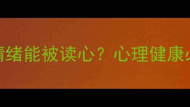 图片 暗示心理学｜原来情绪能被读心？心理健康必学的5个沟通技巧1