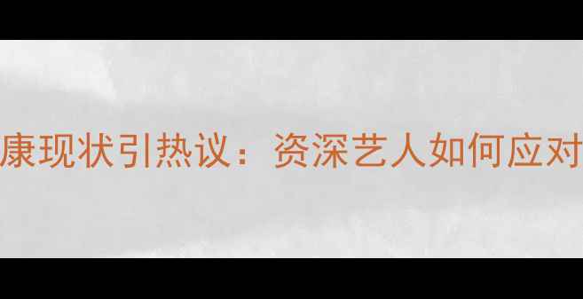 图片 曾志伟心理健康现状引热议：资深艺人如何应对压力与焦虑？