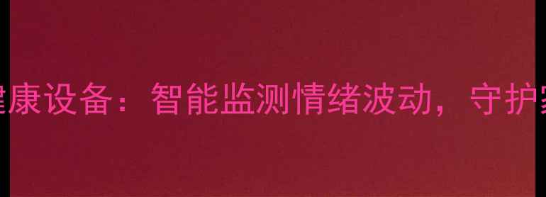 图片 最新AI心理健康设备：智能监测情绪波动，守护家庭心理健康