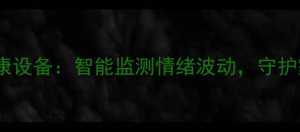 图片 最新AI心理健康设备：智能监测情绪波动，守护家庭心理健康1