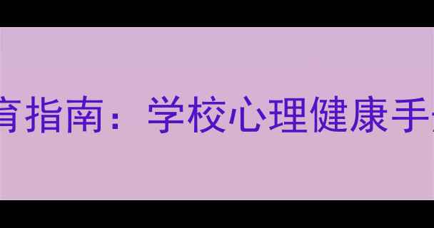 图片 最新学生心理健康教育指南：学校心理健康手册编写与实施全攻略1