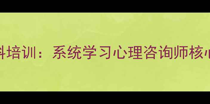 图片 最新心理专业专科培训：系统学习心理咨询师核心技能与实操指南