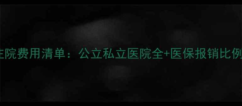 图片 最新心理住院费用清单：公立私立医院全+医保报销比例+避坑指南