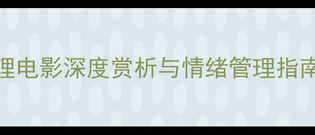 图片 最新心理健康必看！20部心理电影深度赏析与情绪管理指南，助你解锁压力纾解新技能