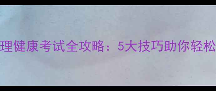 图片 最新心理健康考试全攻略：5大技巧助你轻松拿高分