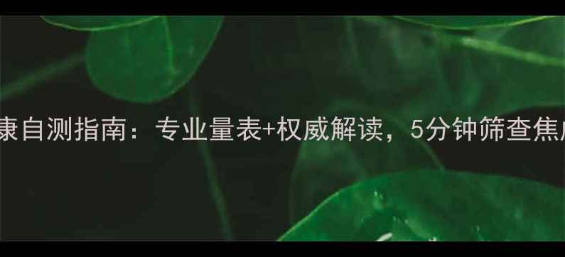 图片 最新心理健康自测指南：专业量表+权威解读，5分钟筛查焦虑抑郁情绪1