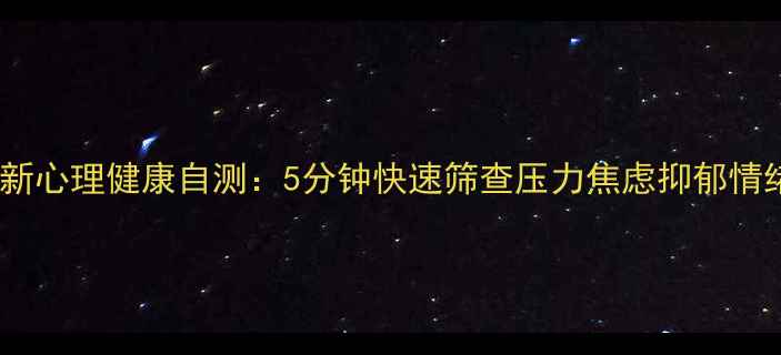 图片 最新心理健康自测：5分钟快速筛查压力焦虑抑郁情绪1