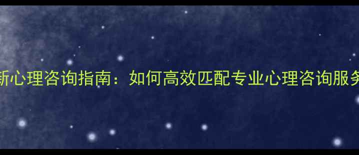 图片 最新心理咨询指南：如何高效匹配专业心理咨询服务？