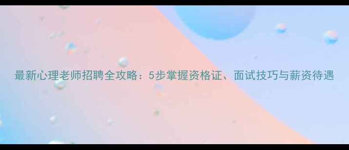 图片 最新心理老师招聘全攻略：5步掌握资格证、面试技巧与薪资待遇