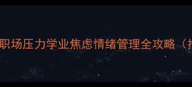 图片 最新心理调适指南：职场压力学业焦虑情绪管理全攻略（推荐科学干预方案）1