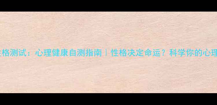 图片 最新性格测试：心理健康自测指南｜性格决定命运？科学你的心理密码1