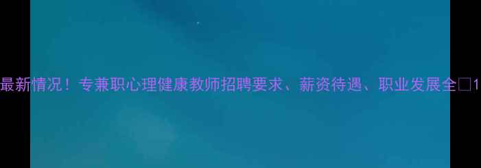 图片 最新情况！专兼职心理健康教师招聘要求、薪资待遇、职业发展全🌟1