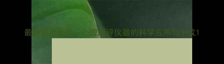 图片 最新技术盘点：心理测评仪器的科学应用与争议1