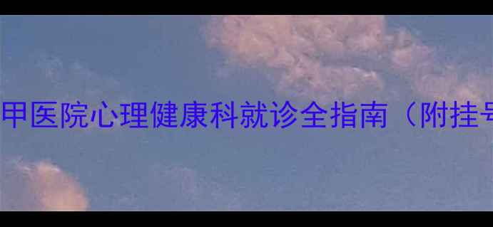 图片 最新挂号流程！三甲医院心理健康科就诊全指南（附挂号攻略+医生推荐）