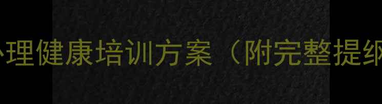 图片 最新版学生心理健康培训方案（附完整提纲+实操指南）